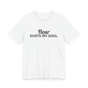 Flour dusts my soul tee