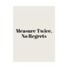 14557234491554694806_2048.jpeg Measure twice, no regrets poster