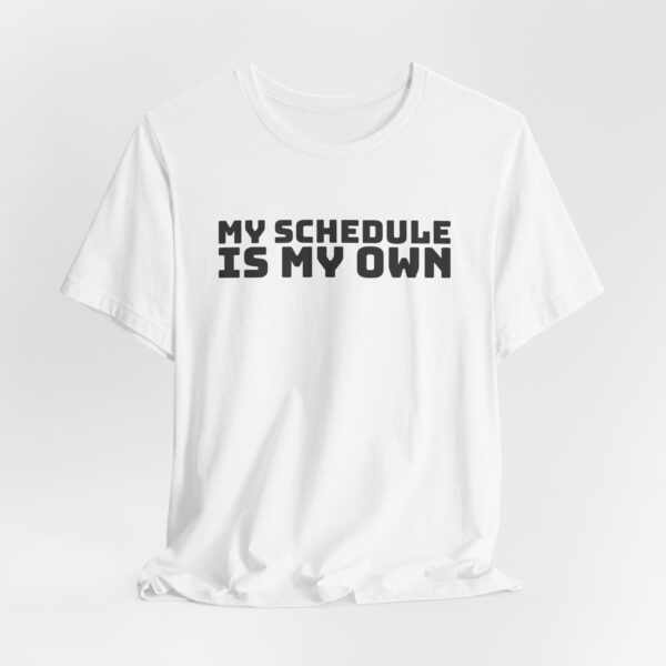 6665011544047183364_2048.jpeg My schedule is my own tee